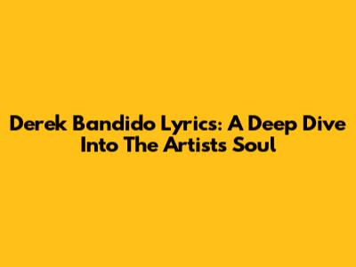 Derek Bandido Lyrics: A Deep Dive Into The Artist's Soul