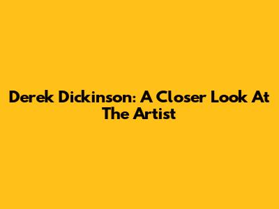 Derek Dickinson: A Closer Look At The Artist