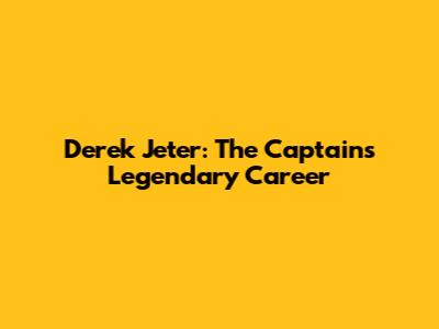 Derek Jeter: The Captain's Legendary Career