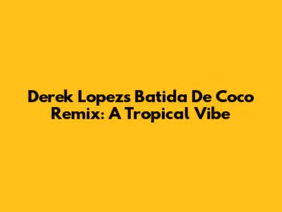 Derek Lopez's Batida De Coco Remix: A Tropical Vibe