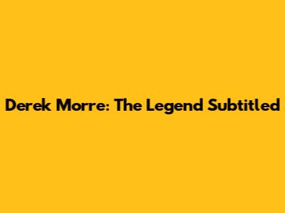 Derek Morre: The Legend Subtitled