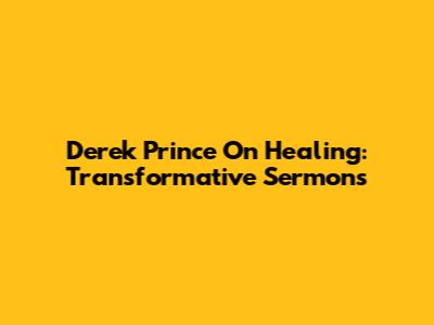 Derek Prince On Healing: Transformative Sermons