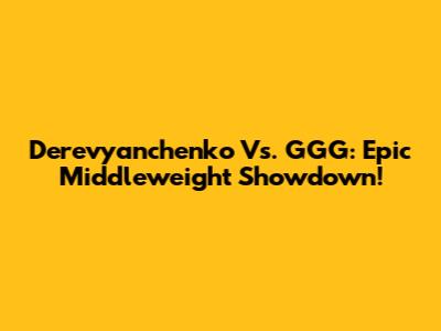 Derevyanchenko Vs. GGG: Epic Middleweight Showdown!