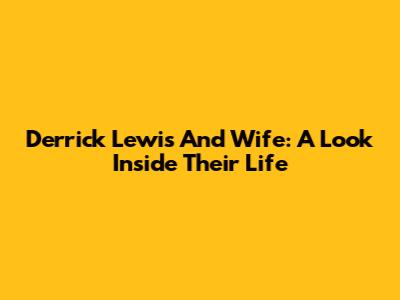 Derrick Lewis And Wife: A Look Inside Their Life