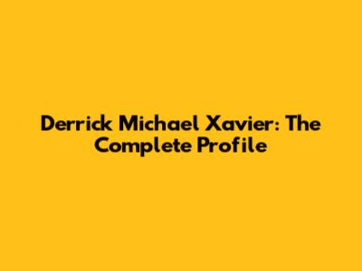 Derrick Michael Xavier: The Complete Profile