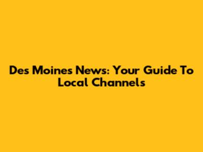 Des Moines News: Your Guide To Local Channels