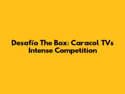 Desafío The Box: Caracol TV's Intense Competition