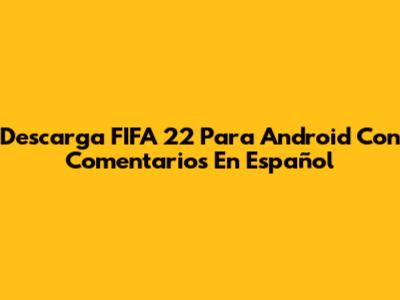 Descarga FIFA 22 Para Android Con Comentarios En Español