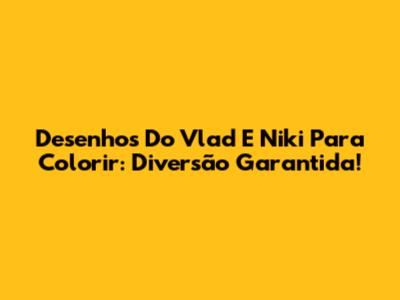 Desenhos Do Vlad E Niki Para Colorir: Diversão Garantida!