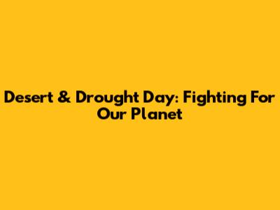Desert & Drought Day: Fighting For Our Planet