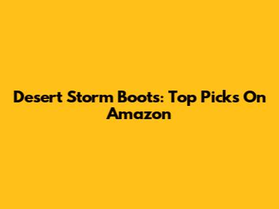 Desert Storm Boots: Top Picks On Amazon