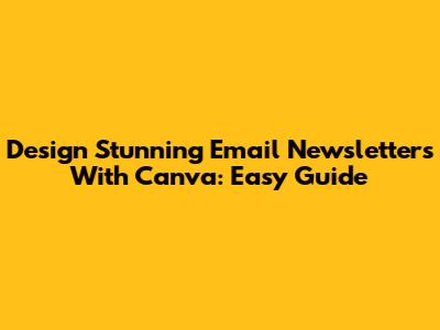 Design Stunning Email Newsletters With Canva: Easy Guide