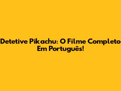 Detetive Pikachu: O Filme Completo Em Português!