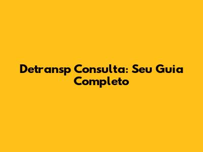 Detransp Consulta: Seu Guia Completo
