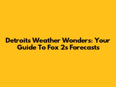 Detroit's Weather Wonders: Your Guide To Fox 2's Forecasts