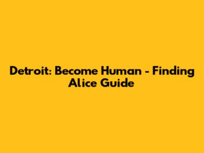 Detroit: Become Human - Finding Alice Guide