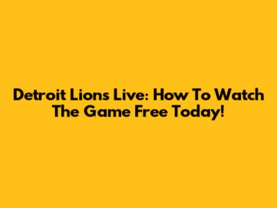 Detroit Lions Live: How To Watch The Game Free Today!