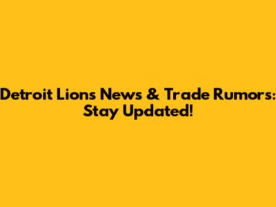 Detroit Lions News & Trade Rumors: Stay Updated!