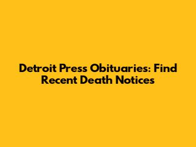 Detroit Press Obituaries: Find Recent Death Notices