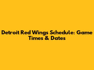 Detroit Red Wings Schedule: Game Times & Dates