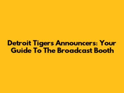 Detroit Tigers Announcers: Your Guide To The Broadcast Booth