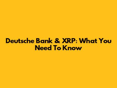 Deutsche Bank & XRP: What You Need To Know