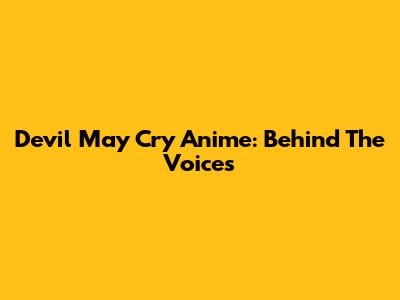 Devil May Cry Anime: Behind The Voices