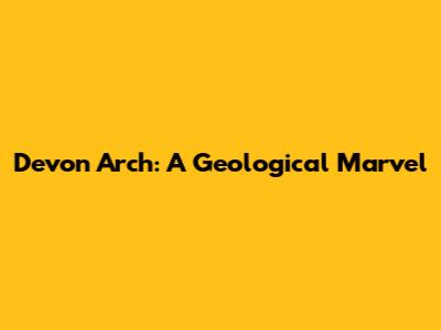 Devon Arch: A Geological Marvel