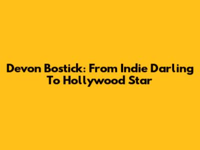 Devon Bostick: From Indie Darling To Hollywood Star