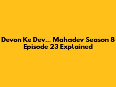Devon Ke Dev... Mahadev Season 8 Episode 23 Explained