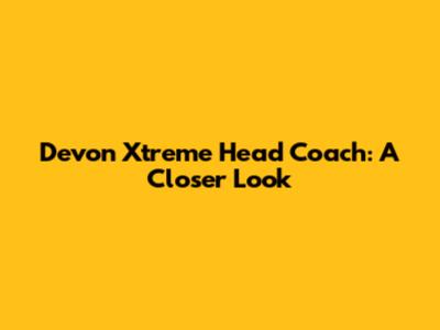 Devon Xtreme Head Coach: A Closer Look