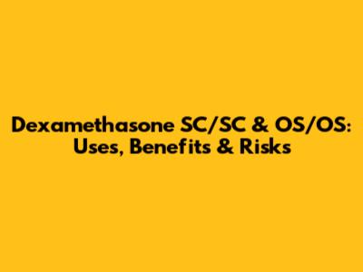 Dexamethasone SC/SC & OS/OS: Uses, Benefits & Risks