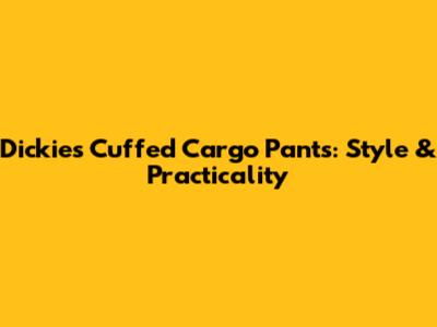 Dickies Cuffed Cargo Pants: Style & Practicality