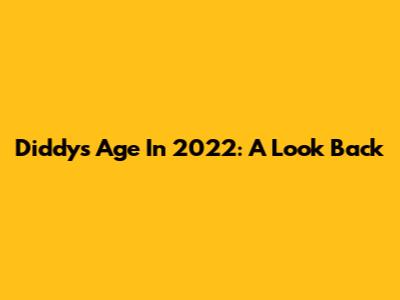 Diddy's Age In 2022: A Look Back