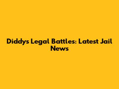 Diddy's Legal Battles: Latest Jail News