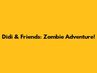 Didi & Friends: Zombie Adventure!