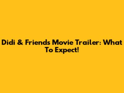 Didi & Friends Movie Trailer: What To Expect!