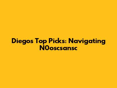 Diego's Top Picks: Navigating N0oscsansc