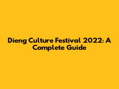 Dieng Culture Festival 2022: A Complete Guide