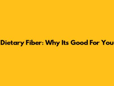 Dietary Fiber: Why It's Good For You