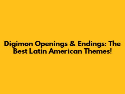 Digimon Openings & Endings: The Best Latin American Themes!