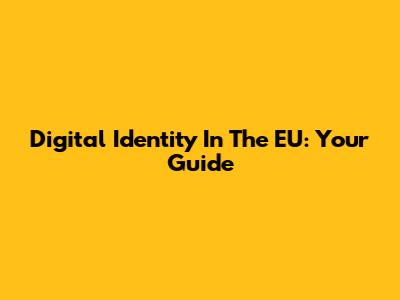 Digital Identity In The EU: Your Guide