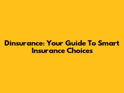 Dinsurance: Your Guide To Smart Insurance Choices