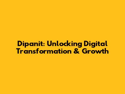 Dipanit: Unlocking Digital Transformation & Growth