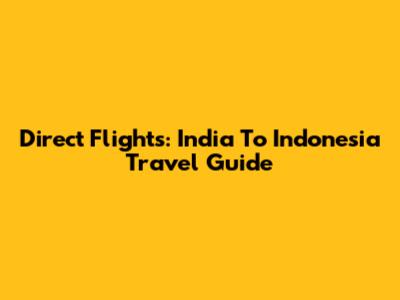 Direct Flights: India To Indonesia Travel Guide