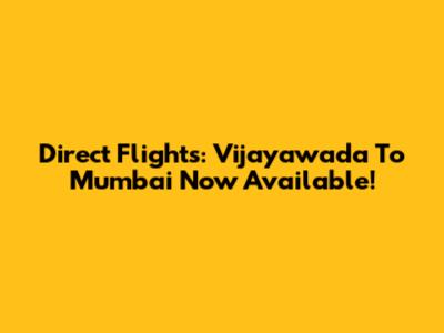 Direct Flights: Vijayawada To Mumbai Now Available!