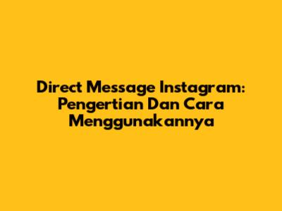 Direct Message Instagram: Pengertian Dan Cara Menggunakannya