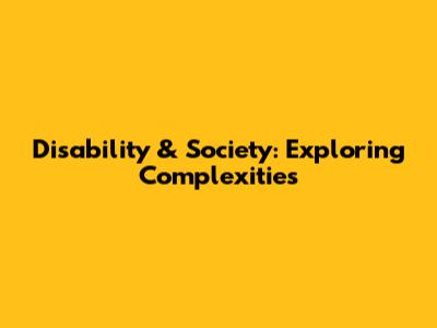 Disability & Society: Exploring Complexities