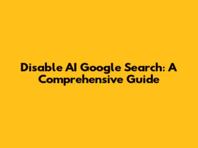 Disable AI Google Search: A Comprehensive Guide
