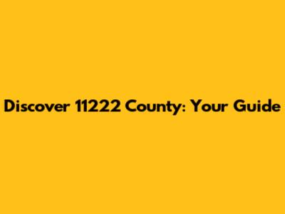 Discover 11222 County: Your Guide